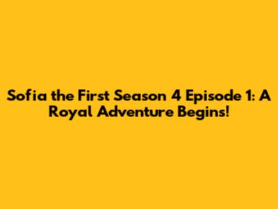 Sofia the First Season 4 Episode 1: A Royal Adventure Begins!