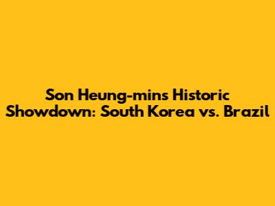 Son Heung-min's Historic Showdown: South Korea vs. Brazil