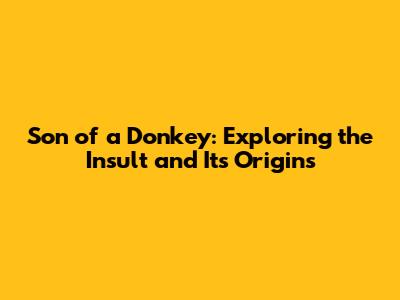 Son of a Donkey: Exploring the Insult and Its Origins