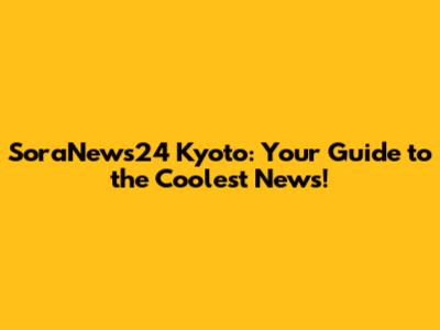 SoraNews24 Kyoto: Your Guide to the Coolest News!