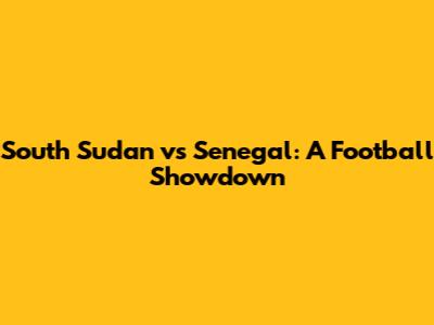 South Sudan vs Senegal: A Football Showdown