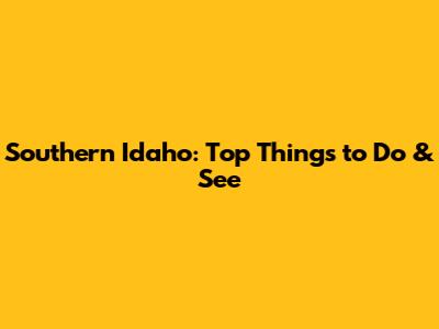Southern Idaho: Top Things to Do & See