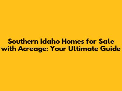 Southern Idaho Homes for Sale with Acreage: Your Ultimate Guide
