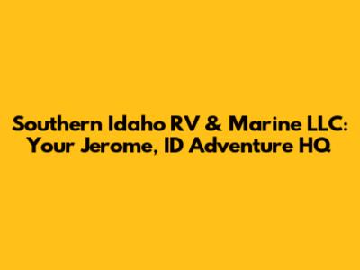 Southern Idaho RV & Marine LLC: Your Jerome, ID Adventure HQ