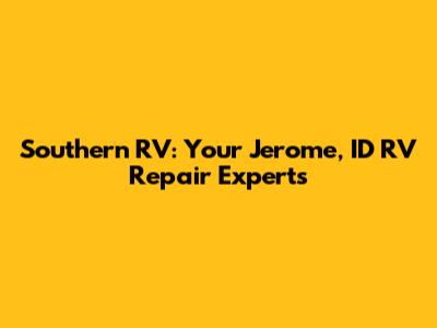 Southern RV: Your Jerome, ID RV Repair Experts