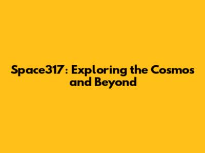 Space317: Exploring the Cosmos and Beyond