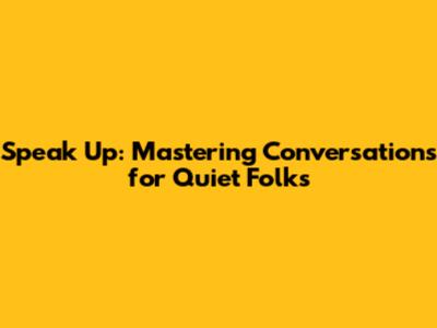 Speak Up: Mastering Conversations for Quiet Folks