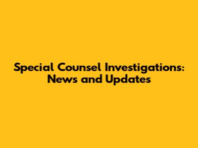 Special Counsel Investigations: News and Updates
