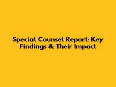 Special Counsel Report: Key Findings & Their Impact