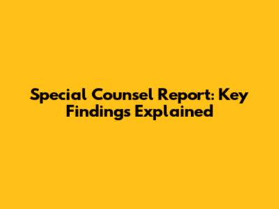 Special Counsel Report: Key Findings Explained