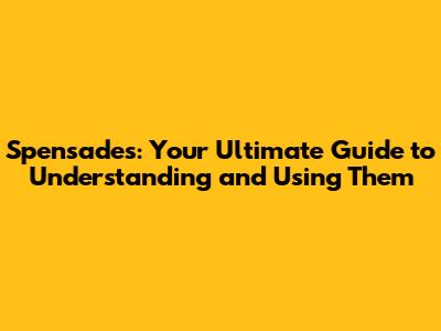 Spensades: Your Ultimate Guide to Understanding and Using Them