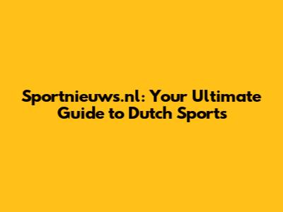 Sportnieuws.nl: Your Ultimate Guide to Dutch Sports