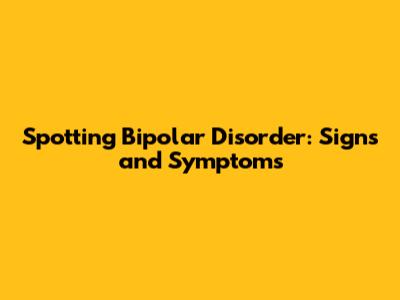 Spotting Bipolar Disorder: Signs and Symptoms