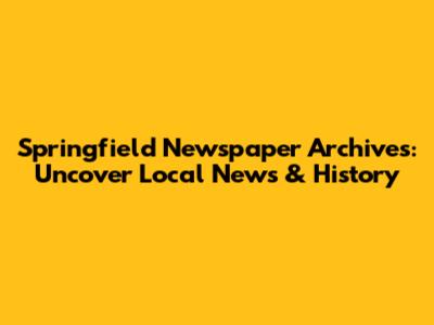 Springfield Newspaper Archives: Uncover Local News & History