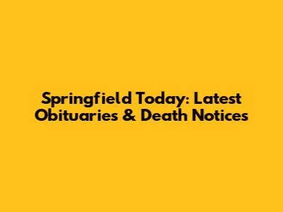Springfield Today: Latest Obituaries & Death Notices