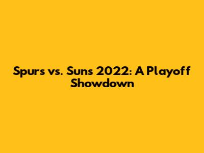 Spurs vs. Suns 2022: A Playoff Showdown