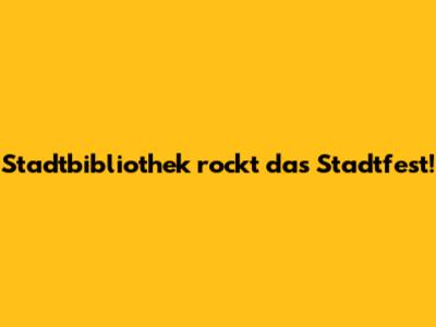 Stadtbibliothek rockt das Stadtfest!