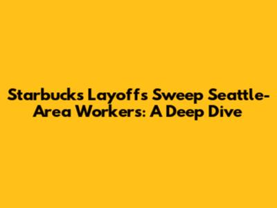 Starbucks Layoffs Sweep Seattle-Area Workers: A Deep Dive