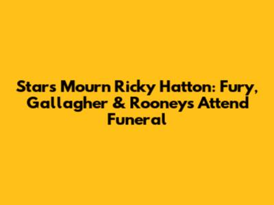 Stars Mourn Ricky Hatton: Fury, Gallagher & Rooneys Attend Funeral