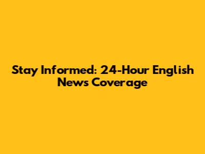 Stay Informed: 24-Hour English News Coverage