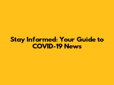 Stay Informed: Your Guide to COVID-19 News
