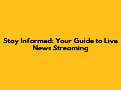 Stay Informed: Your Guide to Live News Streaming