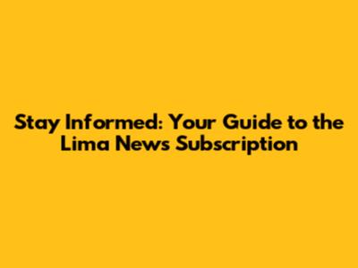 Stay Informed: Your Guide to the Lima News Subscription