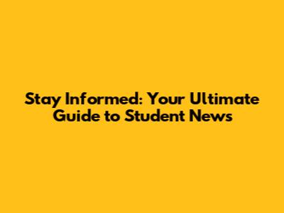 Stay Informed: Your Ultimate Guide to Student News