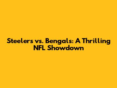 Steelers vs. Bengals: A Thrilling NFL Showdown