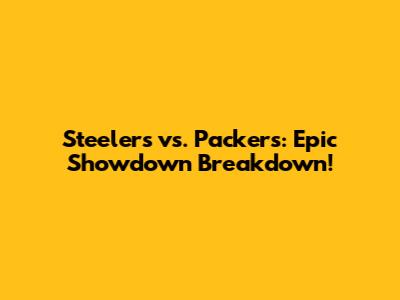 Steelers vs. Packers: Epic Showdown Breakdown!