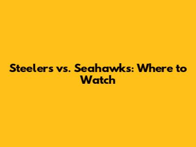 Steelers vs. Seahawks: Where to Watch