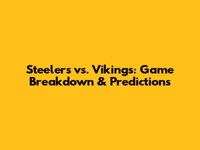 Steelers vs. Vikings: Game Breakdown & Predictions