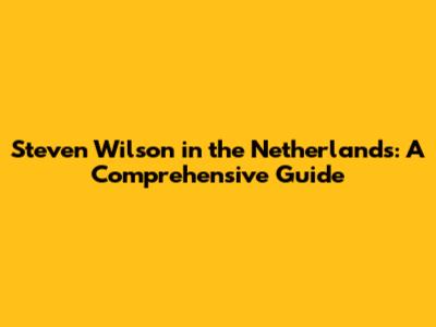 Steven Wilson in the Netherlands: A Comprehensive Guide