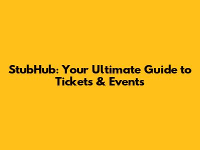 StubHub: Your Ultimate Guide to Tickets & Events
