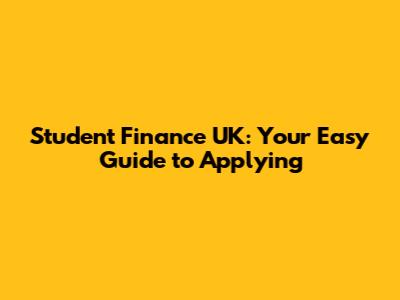 Student Finance UK: Your Easy Guide to Applying
