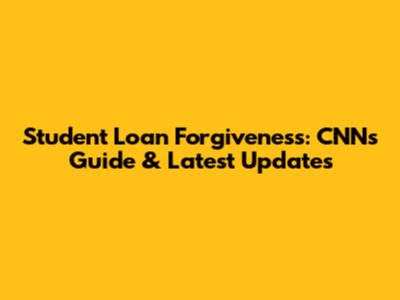 Student Loan Forgiveness: CNN's Guide & Latest Updates