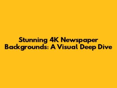 Stunning 4K Newspaper Backgrounds: A Visual Deep Dive