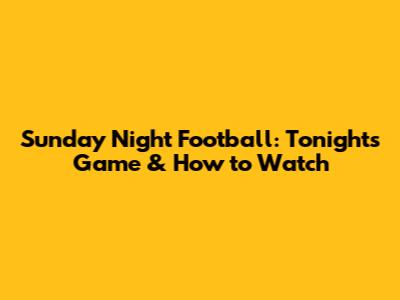 Sunday Night Football: Tonight's Game & How to Watch
