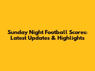 Sunday Night Football Scores: Latest Updates & Highlights