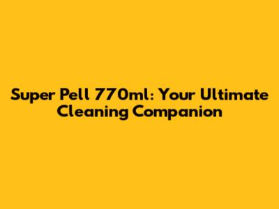Super Pell 770ml: Your Ultimate Cleaning Companion