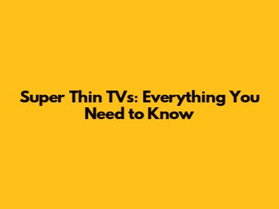 Super Thin TVs: Everything You Need to Know