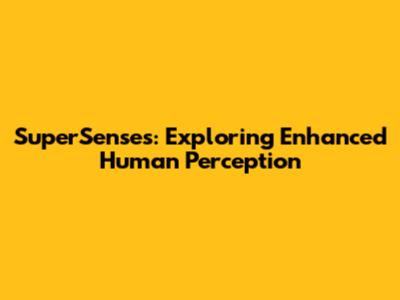 SuperSenses: Exploring Enhanced Human Perception