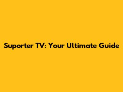 Suporter TV: Your Ultimate Guide