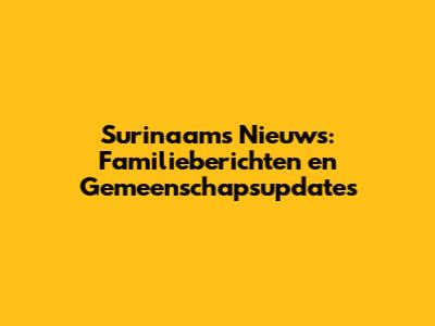 Surinaams Nieuws: Familieberichten en Gemeenschapsupdates