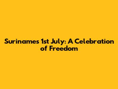 Suriname's 1st July: A Celebration of Freedom
