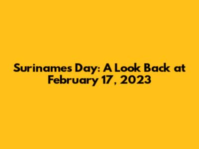 Suriname's Day: A Look Back at February 17, 2023