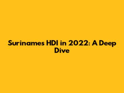 Suriname's HDI in 2022: A Deep Dive