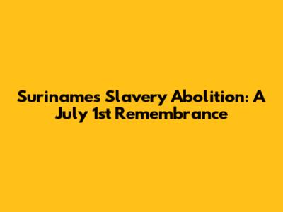 Suriname's Slavery Abolition: A July 1st Remembrance