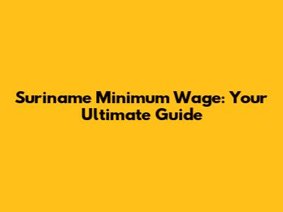 Suriname Minimum Wage: Your Ultimate Guide