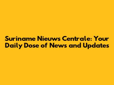 Suriname Nieuws Centrale: Your Daily Dose of News and Updates